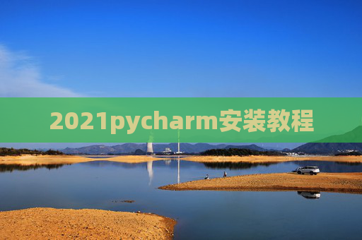 2021pycharm安装教程 2021pycharm安装教程
