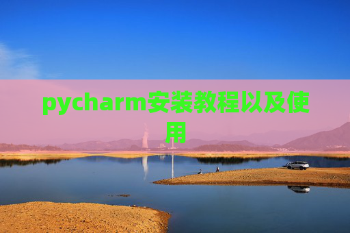 pycharm安装教程以及使用 pycharm安装教程以及使用